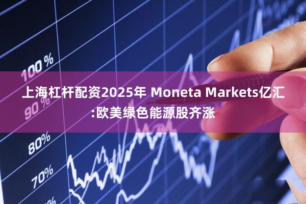 上海杠杆配资2025年 Moneta Markets亿汇:欧美绿色能源股齐涨