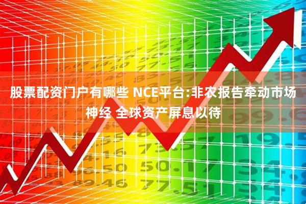 股票配资门户有哪些 NCE平台:非农报告牵动市场神经 全球资产屏息以待
