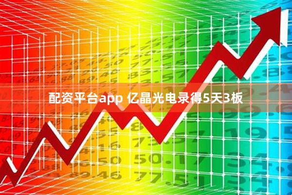 配资平台app 亿晶光电录得5天3板