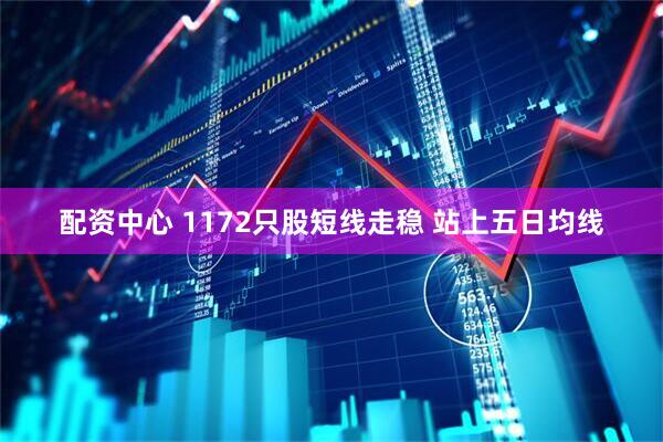 配资中心 1172只股短线走稳 站上五日均线