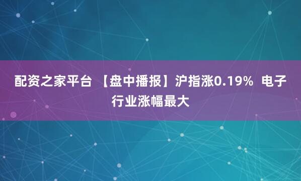 配资之家平台 【盘中播报】沪指涨0.19%  电子行业涨幅最大