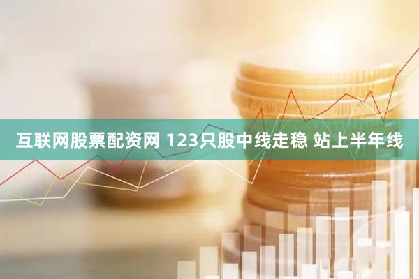 互联网股票配资网 123只股中线走稳 站上半年线