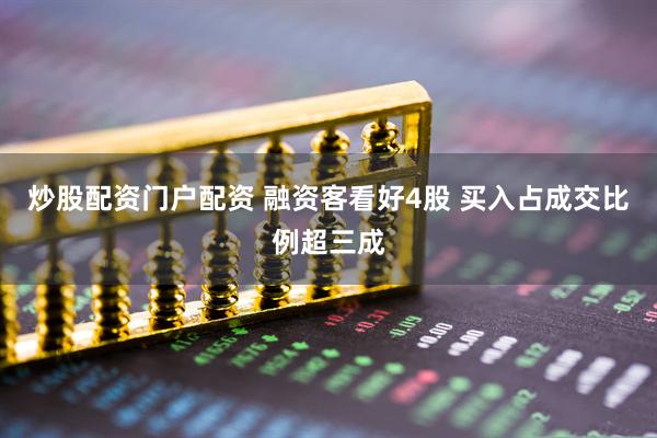 炒股配资门户配资 融资客看好4股 买入占成交比例超三成