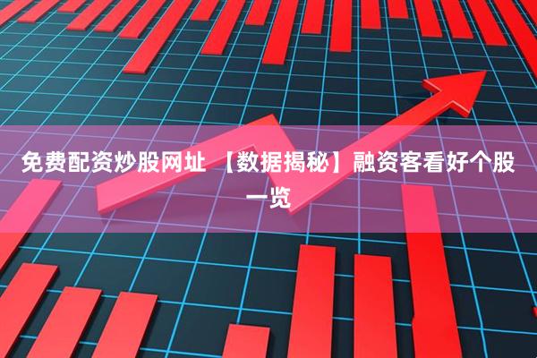 免费配资炒股网址 【数据揭秘】融资客看好个股一览