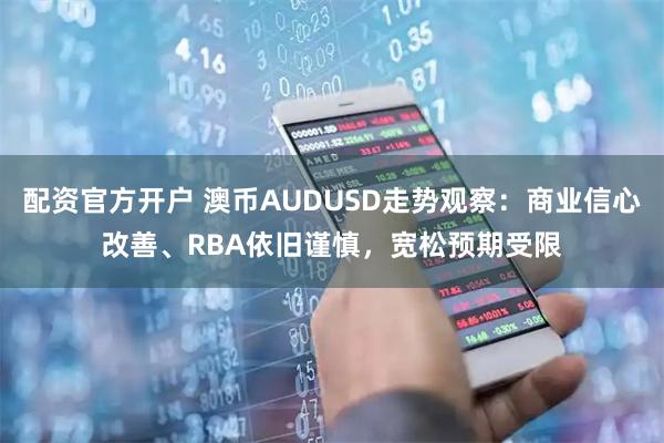 配资官方开户 澳币AUDUSD走势观察：商业信心改善、RBA依旧谨慎，宽松预期受限