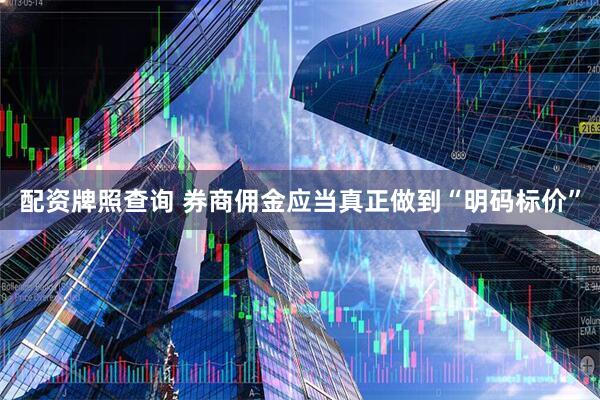 配资牌照查询 券商佣金应当真正做到“明码标价”
