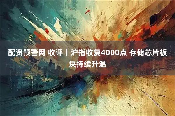 配资预警网 收评｜沪指收复4000点 存储芯片板块持续升温