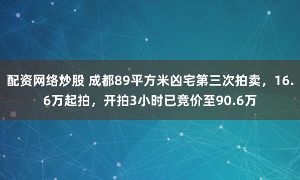 配资网络炒股 成都89平方米凶宅第三次拍卖，16.6万起拍，开拍3小时已竞价至90.6万