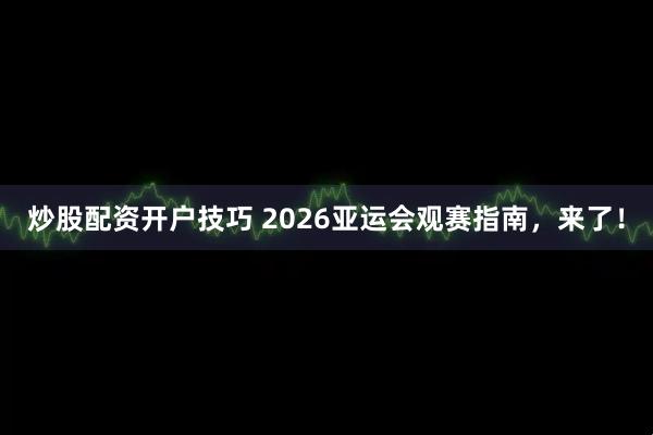 炒股配资开户技巧 2026亚运会观赛指南，来了！