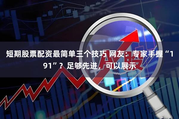 短期股票配资最简单三个技巧 网友：专家手握“191”？足够先进，可以展示
